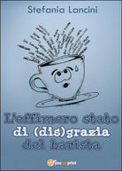 L’effimero stato di dis grazia del barista di Stefania Lancini, 2016, Youcanp