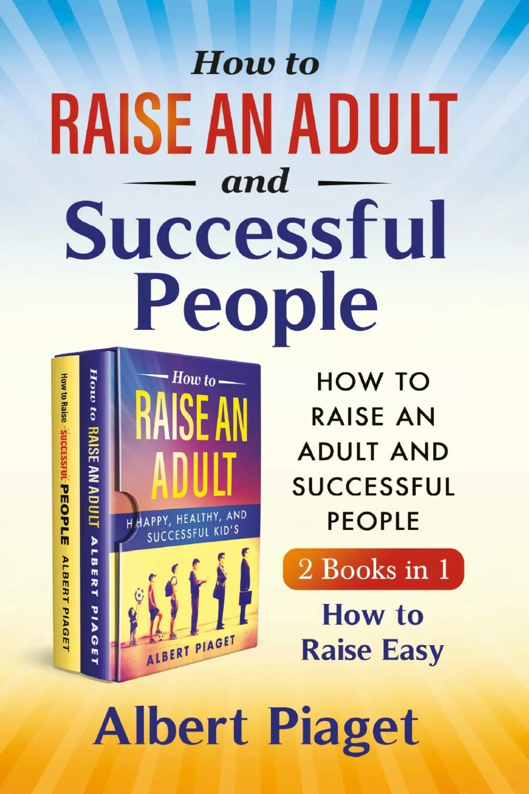 How to Raise an Adult and Successful People 2 Books in 1 . How to Raise Easy di