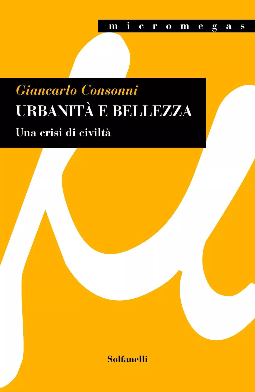 Urbanit e bellezza Una crisi di civilt di Giancarlo Consonni