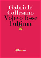 Volevo fosse l’ultima di Gabriele Collesano, 2016, Youcanprint
