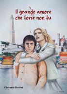 Il grande amore che forse non fu di Giovanni Bertini, 2021, Youcanprint