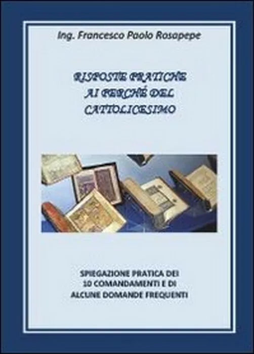 Risposte pratiche ai perche del cattolicesimo - Francesco P. Rosapepe, 2013,