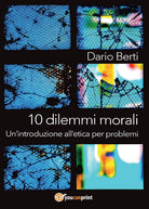 10 dilemmi morali. Un introduzione all etica per problemi di Dario Berti