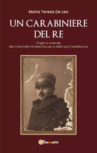Un carabiniere del re. Origini e vicende del Colonnello Andrea De Leo e della...