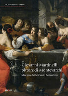 Giovanni Martinelli pittore di Montevarchi Maestro del Seicento fiorentino