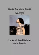 Le amiche di tela e del silenzio di Maria Gabriella Conti, 2019, Youcanprint