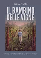 Il bambino delle vigne Ispirato alla storia vera di un figlio mancato di Elena