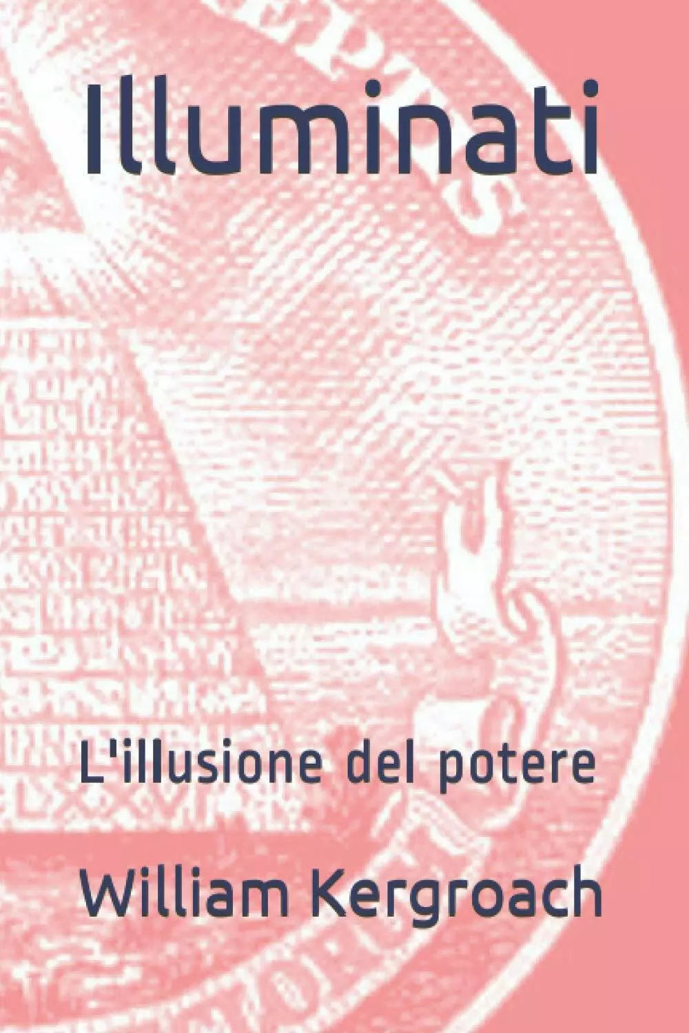 Illuminati: L’illusione del potere di William Kergroach, 2020, Indipendently P