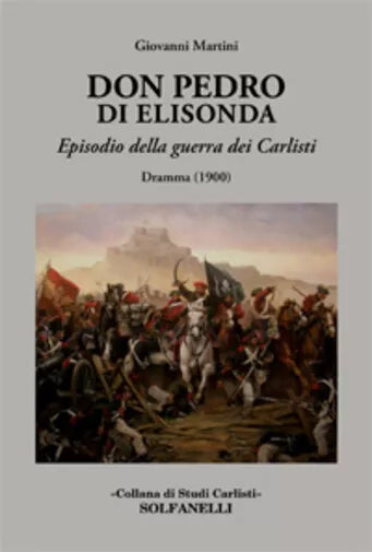 Don Pedro di Elisonda. Episodio della guerra dei Carlisti. Dramma 1900 di Giov