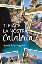 Ti piace la nostra Calabria Appunti di un viaggiatore di Fausto Luciano Pellin