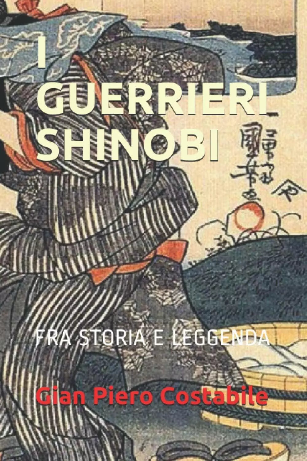 I GUERRIERI SHINOBI: TRA STORIA E LEGGENDA di Gian Piero Costabile, 2021, Indi