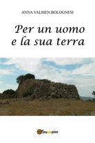 Per un uomo e la sua terra di Anna Valmen Bolognesi, 2017, Youcanprint