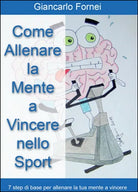 Come allenare la mente a vincere nello sport - Giancarlo Fornei, 2014, Youcanp