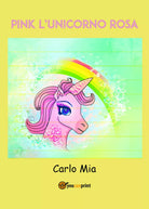 Pink l’unicorno rosa di Carlo Mia, 2021, Youcanprint