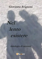 Nel lento esistere di Giovanna Avignoni 2017, Youcanprint