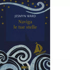 Naviga le tue stelle di Jesmyn Ward