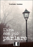 L’aria non puo parlare di Manna Gaetano, 2016, Eee-edizioni Esordienti