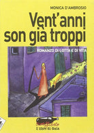 Vent anni son gi troppi Romanzo di lotta e di vita di Monica D ambrosio