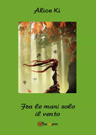 Fra le mani solo il vento di Alice Ki, 2016, Youcanprint