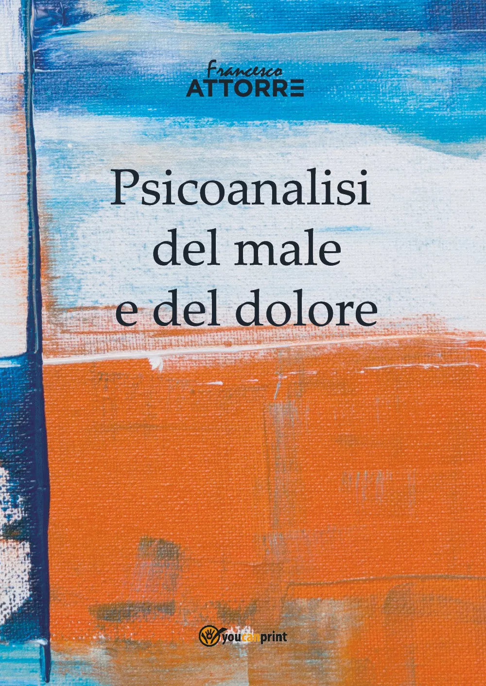 Psicoanalisi del male e del dolore di Francesco Attorre, 2018, Youcanprint