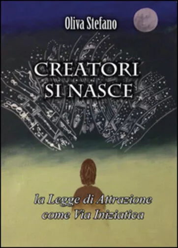 Creatori si nasce: la legge di attrazione come via iniziatica di Stefano Oliva,