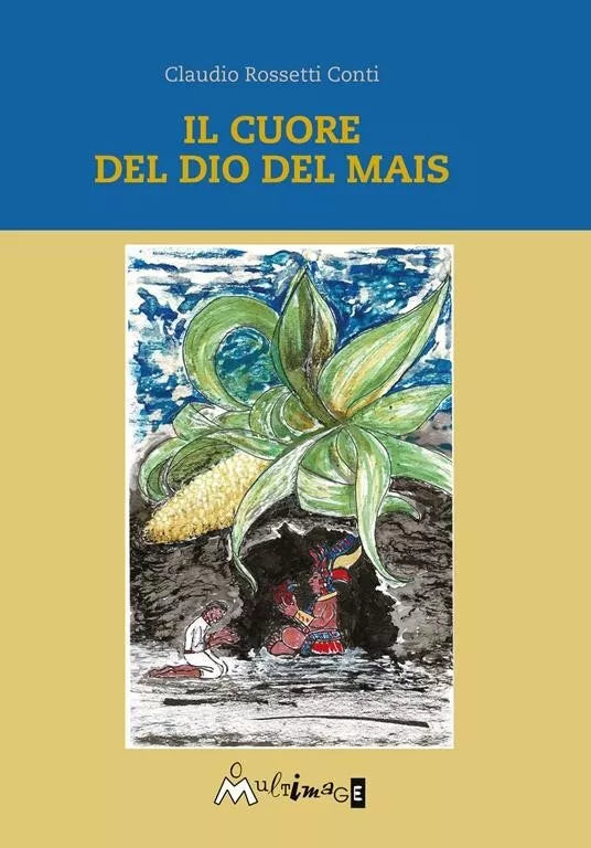 Il cuore del dio del mais di Claudio Rossetti Conti