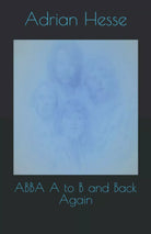 ABBA A to B and Back Again di Mr Adrian Hesse 2021 Indipendently Published