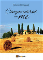 Cinque giorni con me di Simone Roncucci, 2016, Youcanprint