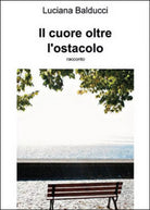 Il cuore oltre ostacolo di Luciana Balducci, 2015, Youcanprint
