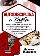 Autodisciplina e dieta. Guida essenziale per resistere alle tentazioni, raggiung