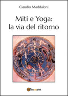 Miti e yoga: la via del ritorno di Claudio Maddaloni, 2015, Youcanprint