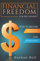 Financial Freedom for Beginners. How To Become Financially Independent and Retir