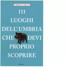 111 LUOGHI DELL UMBRIA CHE DEVI PROPRIO SCOPRIRE di ARDITO