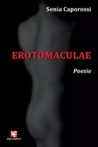Erotomaculae. Poesie di Sonia Caporossi, Algra Editore
