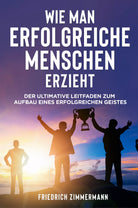 WIE MAN ERFOLGREICHE MENSCHEN ERZIEHT Der ultimative Leitfaden zum Aufbau eines