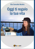 Oggi ti regalo la tua vita di Concetta E Nicotra