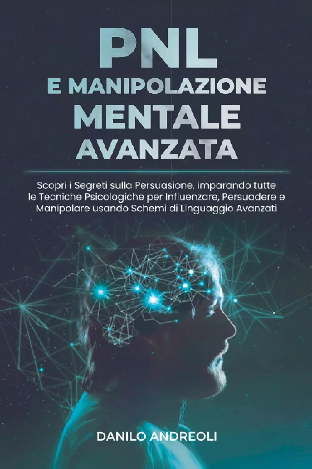 PNL E Manipolazione Mentale Avanzata: Scopri i Segreti sulla Persuasione, impara
