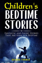 Children’s Bedtime Stories. Fantastic and Short Stories That Are Ideal for Bedti