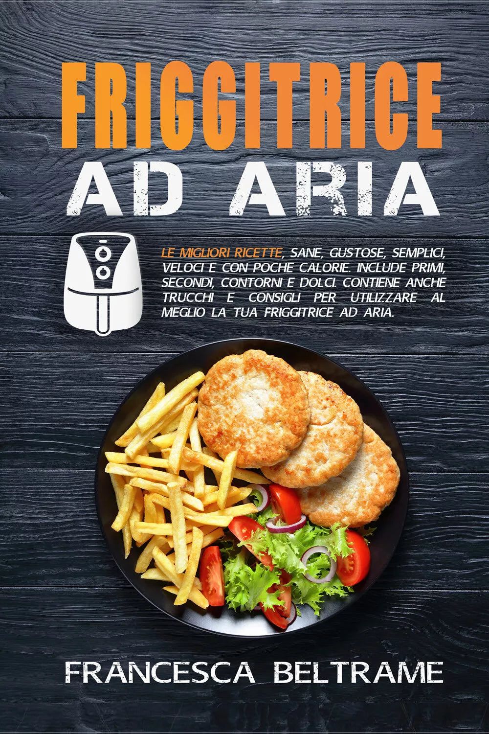 Friggitrice ad aria. Le migliori ricette, sane, gustose, semplici, veloci e con