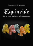 EQUINEIDE Ovvero storia di un cavaliere qualunque di Raffaele D Angelo 2021