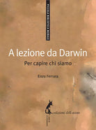 A lezione da Darwin. Per capire chi siamo di Enzo Ferrara, 2009, Edizioni Dell