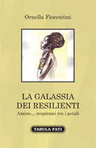 La galassia dei resilienti. Amore... respirami tra i petali di Ornella Fiorentin