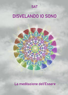Disvelando io sono. La meditazione dell’essere di Sat, 2021, Youcanprint