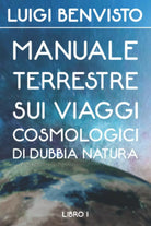 Manuale Terrestre sui viaggi cosmologici di dubbia natura di Luigi Benvisto