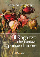 Il ragazzo che cantava poesie d’amore di Luca Nascimbene, 2017, Youcanprint