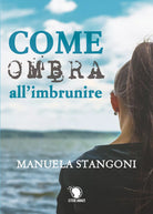 Come ombra all’imbrunire - Manuela Stangoni, 2019, Lettere Animate Editore