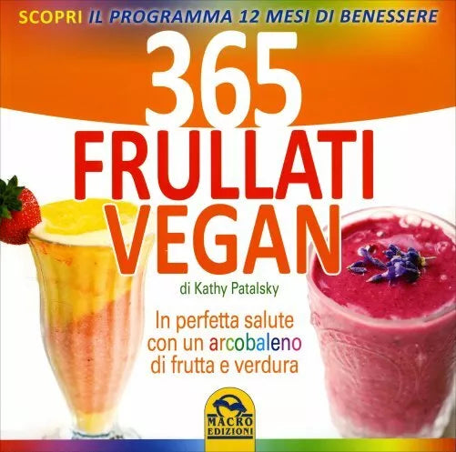 365 frullati vegan. In perfetta salute con un arcobaleno di frutta e verdura di