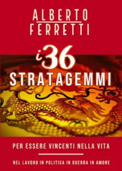 I 36 Stratagemmi per essere vincenti nella vita nel Lavoro in Politica in Guerra