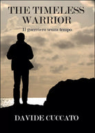 The timeless warrior. Il guerriero senza tempo, avide Cuccato, 2015, Youcanp.
