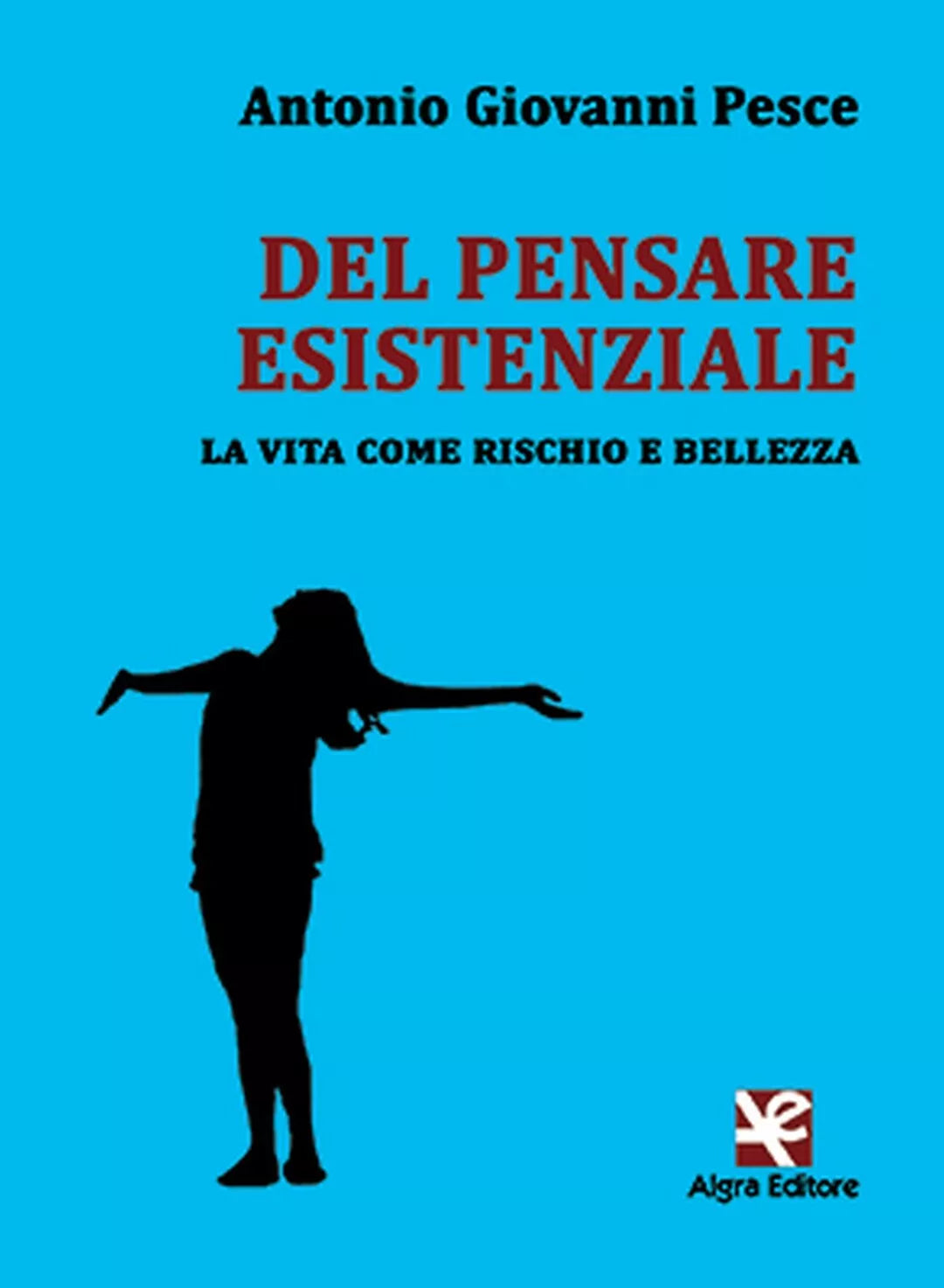 Del pensare esistenziale. La vita come rischio e bellezza, di A. Giovanni Pesce